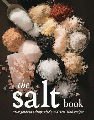 The Salt Book: Your Guide to Salting Wisely and Well, with Recipes de Fritz Gubler