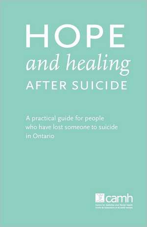 Hope and Healing After Suicide: A Practical Guide for People Who Have Lost Someone to Suicide in Ontario de Camh