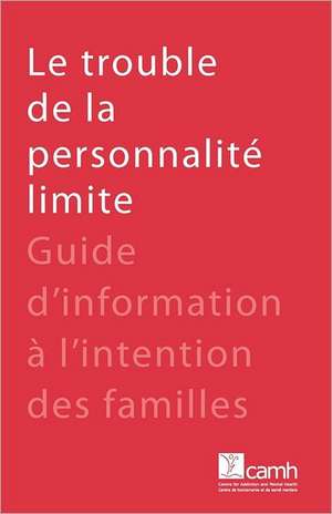 Le Trouble de La Personnalite Limite: Guide D'Information A L'Intention Des Familles de Camh