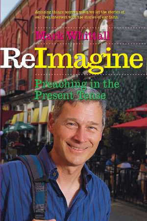 ReImagine: Preaching in the Present Tense de Rev. Mark Whittall