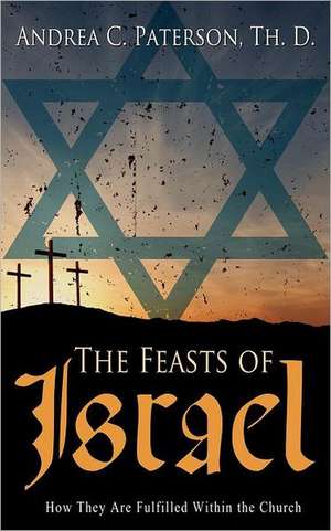 The Feasts of Israel: How They Are Fulfilled Within the Church de Andrea C Paterson