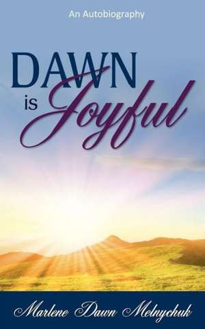 Dawn Is Joyful: An Autobiography de Marlene Dawn Melnychuk