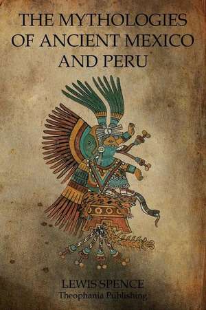 The Mythologies of Ancient Mexico and Peru de Lewis Spence