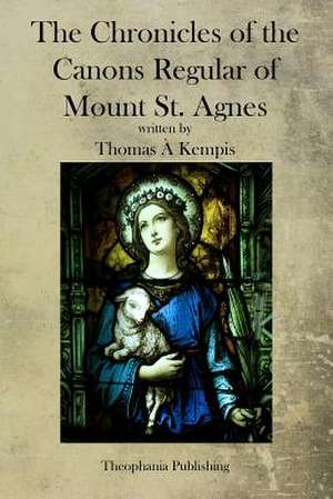 The Chronicles of the Canons Regular of Mount St. Agnes de Thomas a. Kempis