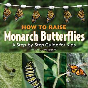 How to Raise Monarch Butterflies: A Step-By-Step Guide for Kids de Carol Pasternak