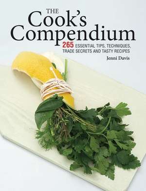 The Cook's Compendium: 265 Essential Tips, Techniques, Trade Secrets and Tasty Recipes de Jenni Davis