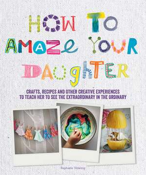 How to Amaze Your Daughter de Raphaele Vidaling