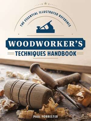 Woodworker's Techniques Handbook: The Essential Illustrated Reference de Paul Forrester