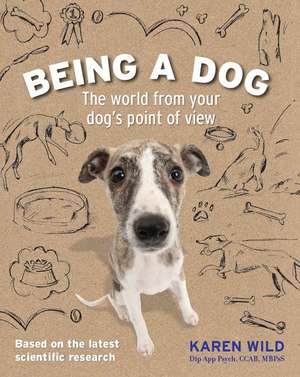 Being a Dog: The World from Your Dog's Point of View de Karen Wild