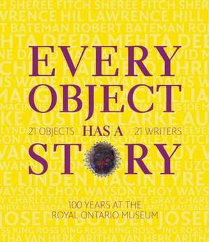 Every Object Has a Story: 21 Writers, 21 Objects, and 100 Years at the ROM de Royal Ontario Museum