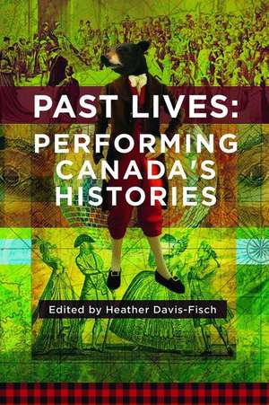 Past Lives: Performing Canada's Histories de Heather Davis-Fisch