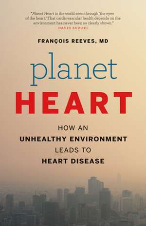 Planet Heart: How an Unhealthy Environment Leads to Heart Disease de François Reeves