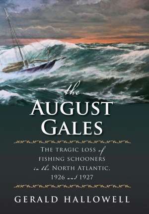 The August Gales: The Tragic Loss of Fishing Schooners in the North Atlantic 1926 and 1927 de Gerald Hallowell