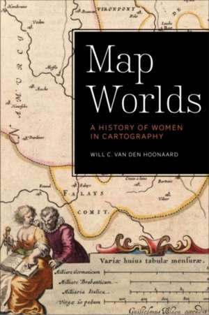 Map Worlds: A History of Women in Cartography de Will C. van den van den Hoonaard
