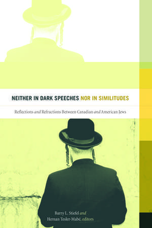 Neither in Dark Speeches nor in Similitudes: Reflections and Refractions Between Canadian and American Jews de Barry L Stiefel