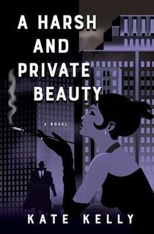 Kelly, K: A Harsh and Private Beauty de Kate Kelly