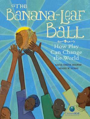 The Banana-Leaf Ball: How Play Can Change the World de Katie Smith Milway