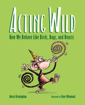 Acting Wild: How We Behave Like Birds, Bugs, and Beasts de Maria Birmingham