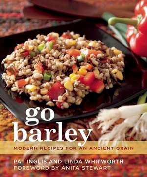 Go Barley: Modern Recipes for an Ancient Grain de Pat Inglis