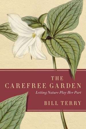 The Carefree Garden: Letting Nature Play Her Part de Bill Terry