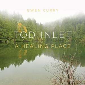 Tod Inlet: A Healing Place de Gwen Curry