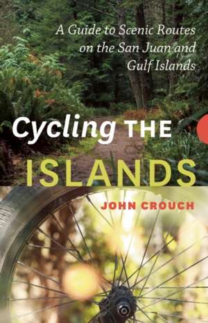 Cycling the Islands: A Guide to Scenic Routes on the San Juan and Gulf Islands de John Crouch