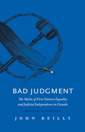 Bad Judgment: The Myths of First Nations Equality and Judicial Independence in Canada de John Reilly