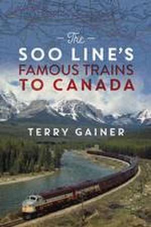 The Soo Line's Famous Trains to Canada de Terry Gainer