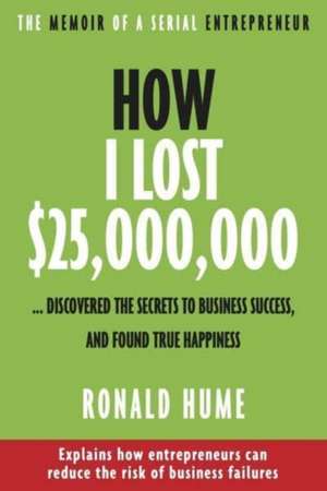 How I Lost $25,000,000 ...: Discovered The Secrets to Business Success, and Found True Happiness de Ronald Hume