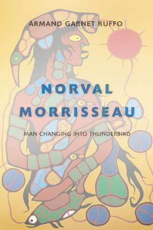 Norval Morrisseau: Man Changing Into Thunderbird de Armand Ruffo