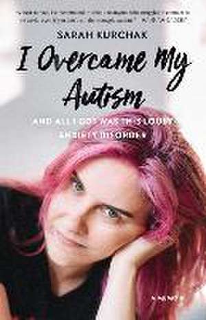 I Overcame My Autism and All I Got Was This Lousy Anxiety Disorder de Sarah Kurchak