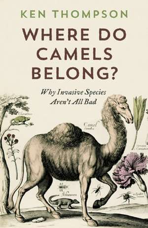 Where Do Camels Belong?: Why Invasive Species Aren't All Bad de Ken Thompson