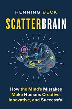 Scatterbrain: How the Mind's Mistakes Make Humans Creative, Innovative, and Successful de Henning Beck