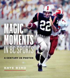 Magic Moments in BC Sports: A Century in Photos de Kate Bird