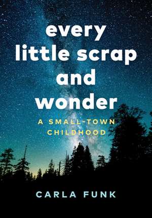 Every Little Scrap and Wonder: A Small-Town Childhood de Carla Funk