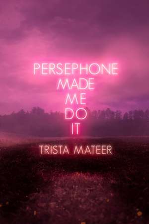 Persephone Made Me Do It de Trista Mateer