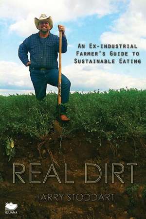 Real Dirt: An Ex-Industrial Farmer's Guide to Sustainable Eating de Harry Stoddart