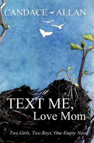 Text Me, Love Mom: Two Girls, Two Boys, One Empty Nest de Candace Allan