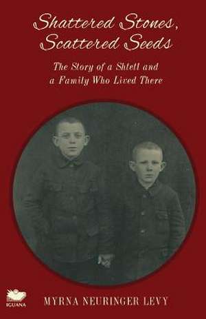 Scattered Stones, Shattered Seeds: The Story of a Shtetl and a Family Who Lived There de Myrna Neuringer Levy