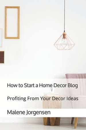 How to Start a Home Decor Blog de Malene Jorgensen