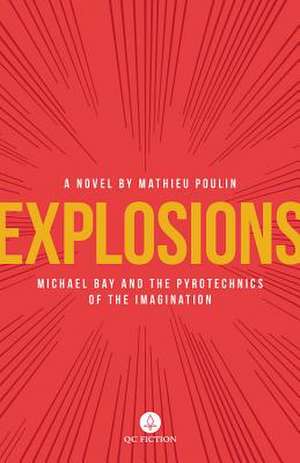 Explosions: Michael Bay and the Pyrotechnics of the Imagination de Mathieu Poulin