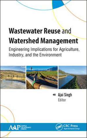 Wastewater Reuse and Watershed Management: Engineering Implications for Agriculture, Industry, and the Environment de Ajai Singh