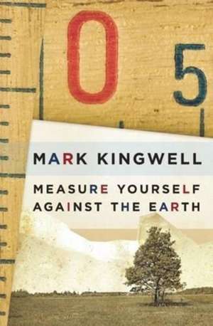 Measure Yourself Against the Earth: Essays de Mark Kingwell