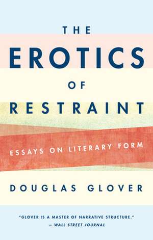 The Erotics of Restraint: Essays on Literary Form de Douglas Glover