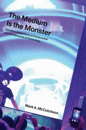 The Medium Is the Monster: Canadian Adaptations of Frankenstein and the Discourse of Technology de Mark A. McCutcheon