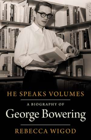 He Speaks Volumes: A Biography of George Bowering de Rebecca Wigod