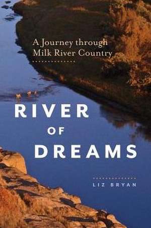 River of Dreams: A Journey Through Milk River Country de Liz Bryan