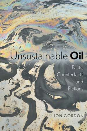 Unsustainable Oil: Facts, Counterfacts and Fictions de Jon Gordon