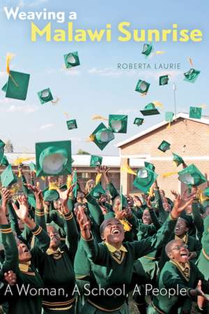 Weaving a Malawi Sunrise: A Woman, A School, A People de Roberta Laurie