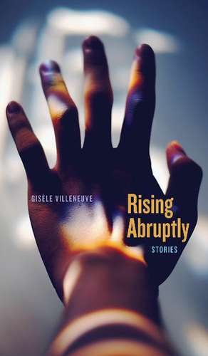 Rising Abruptly: Stories de Gisle Villeneuve